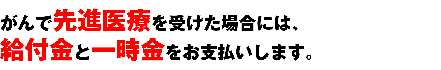 がんで先進医療を受けた場合には、給付金と一時金をお支払い!